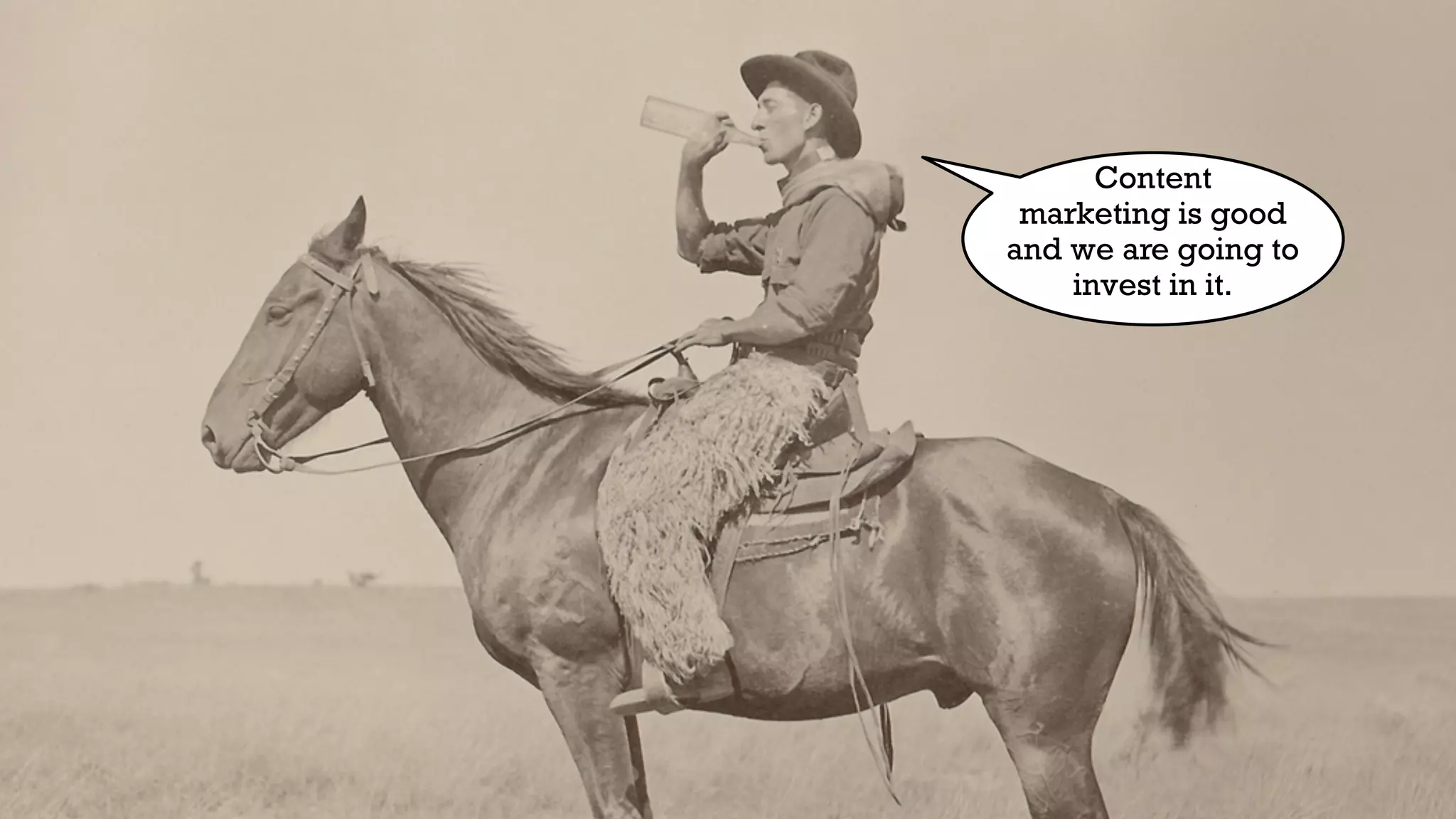 Content
marketing is good
and we are going to
invest in it.
 