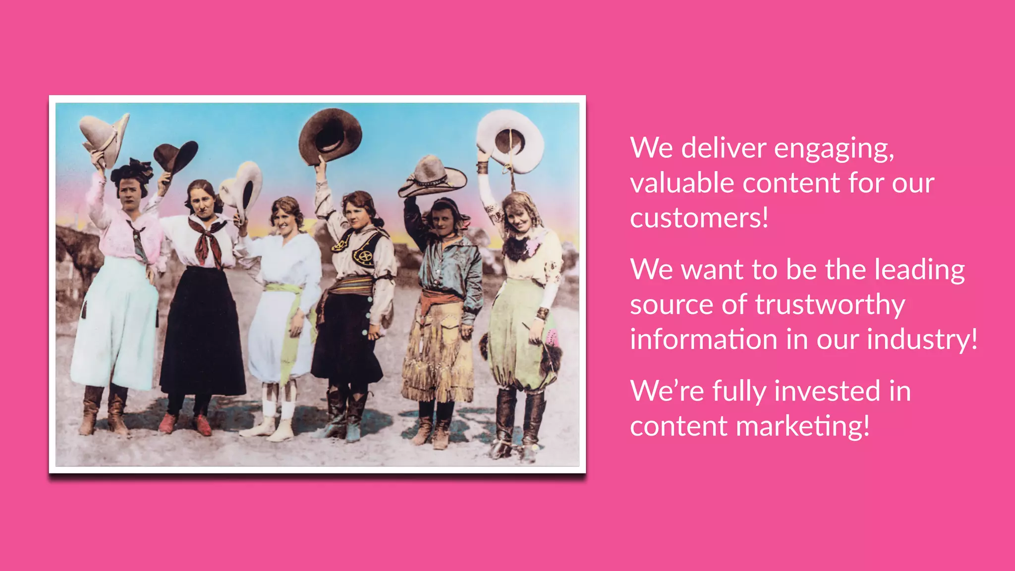 We deliver engaging,
valuable content for our
customers!
We want to be the leading
source of trustworthy
informa[on in our industry!
We’re fully invested in
content marke[ng!
 