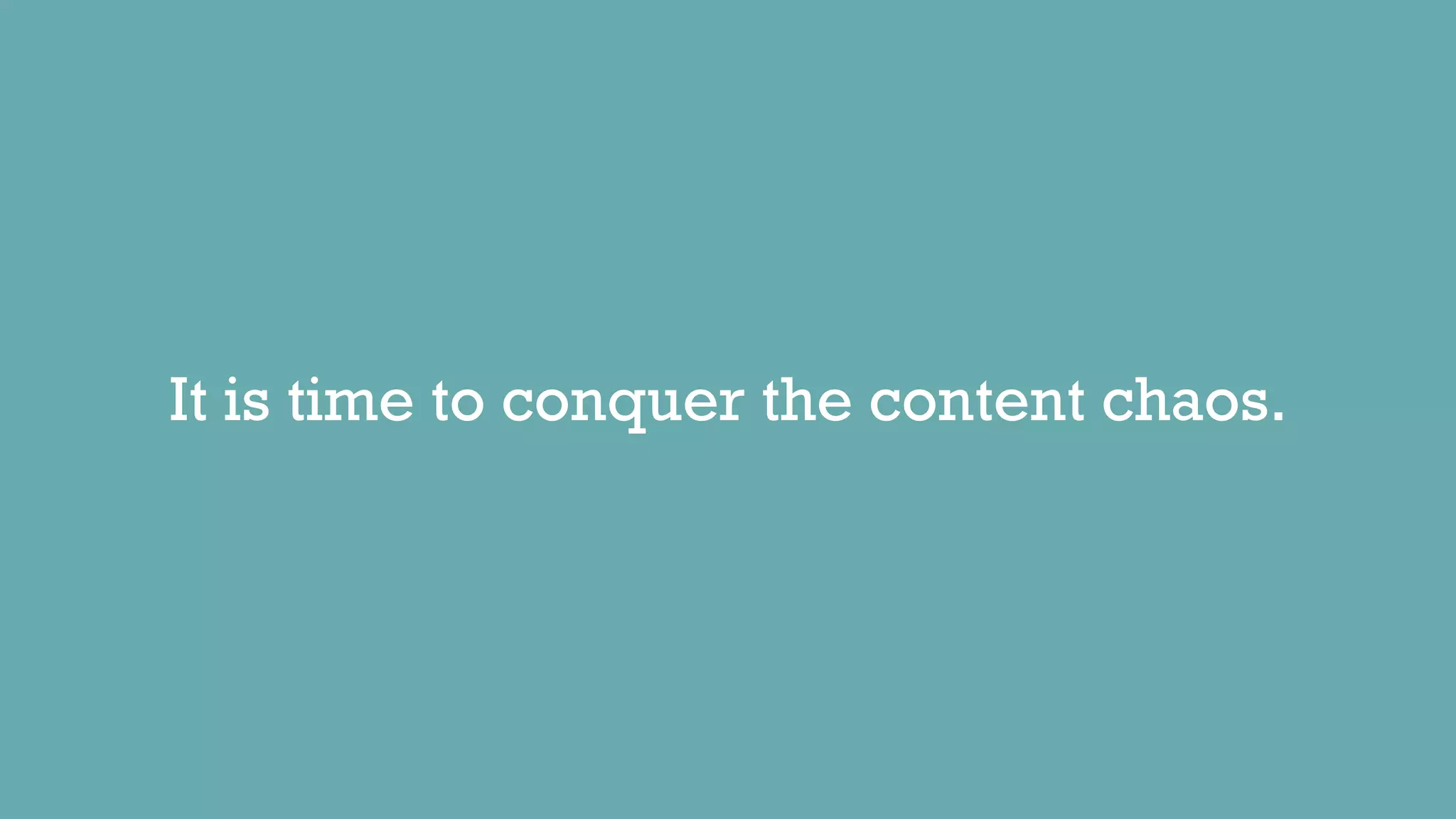 It is time to conquer the content chaos.
 