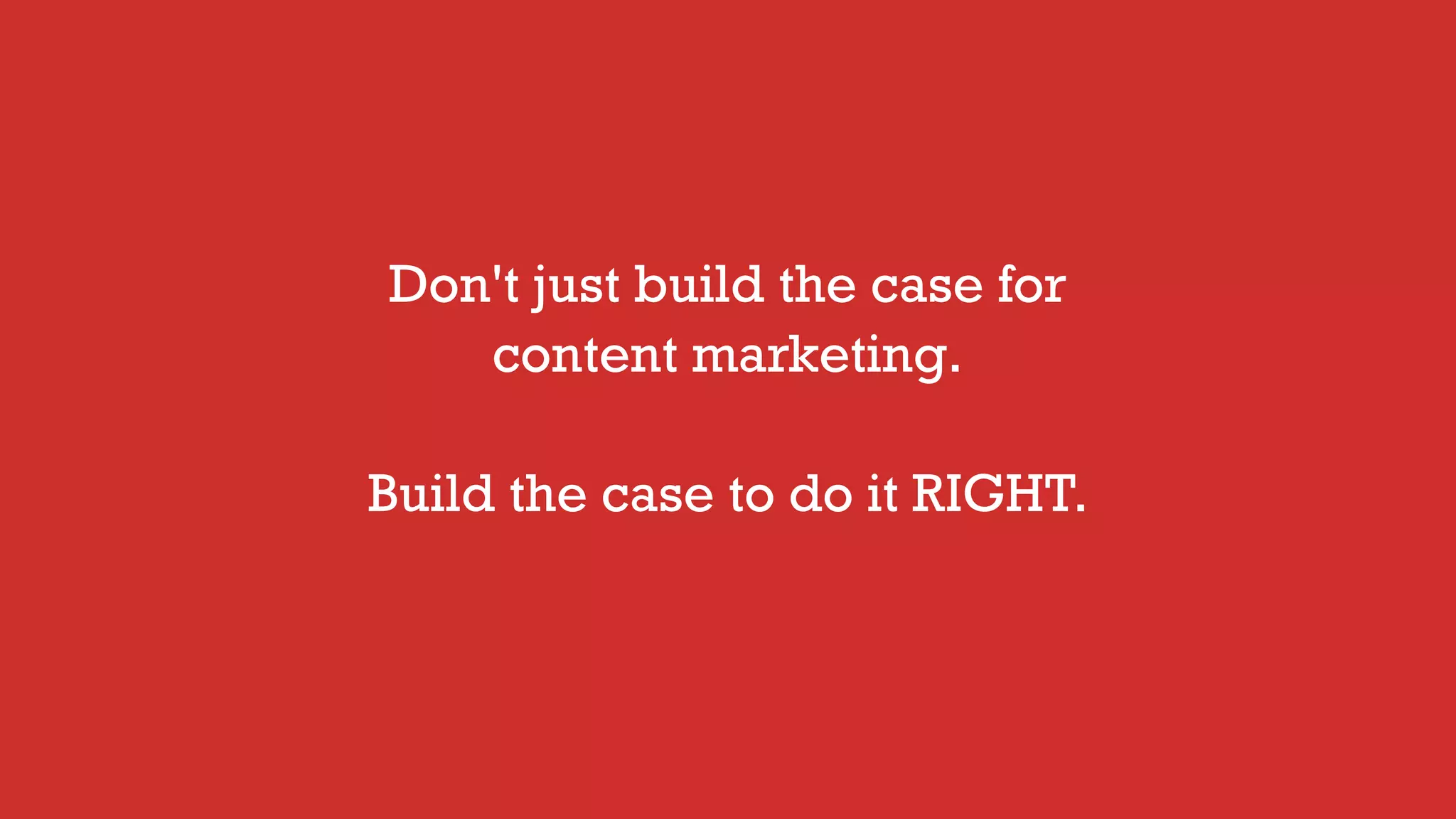 Don't just build the case for
content marketing.
Build the case to do it RIGHT.
 
