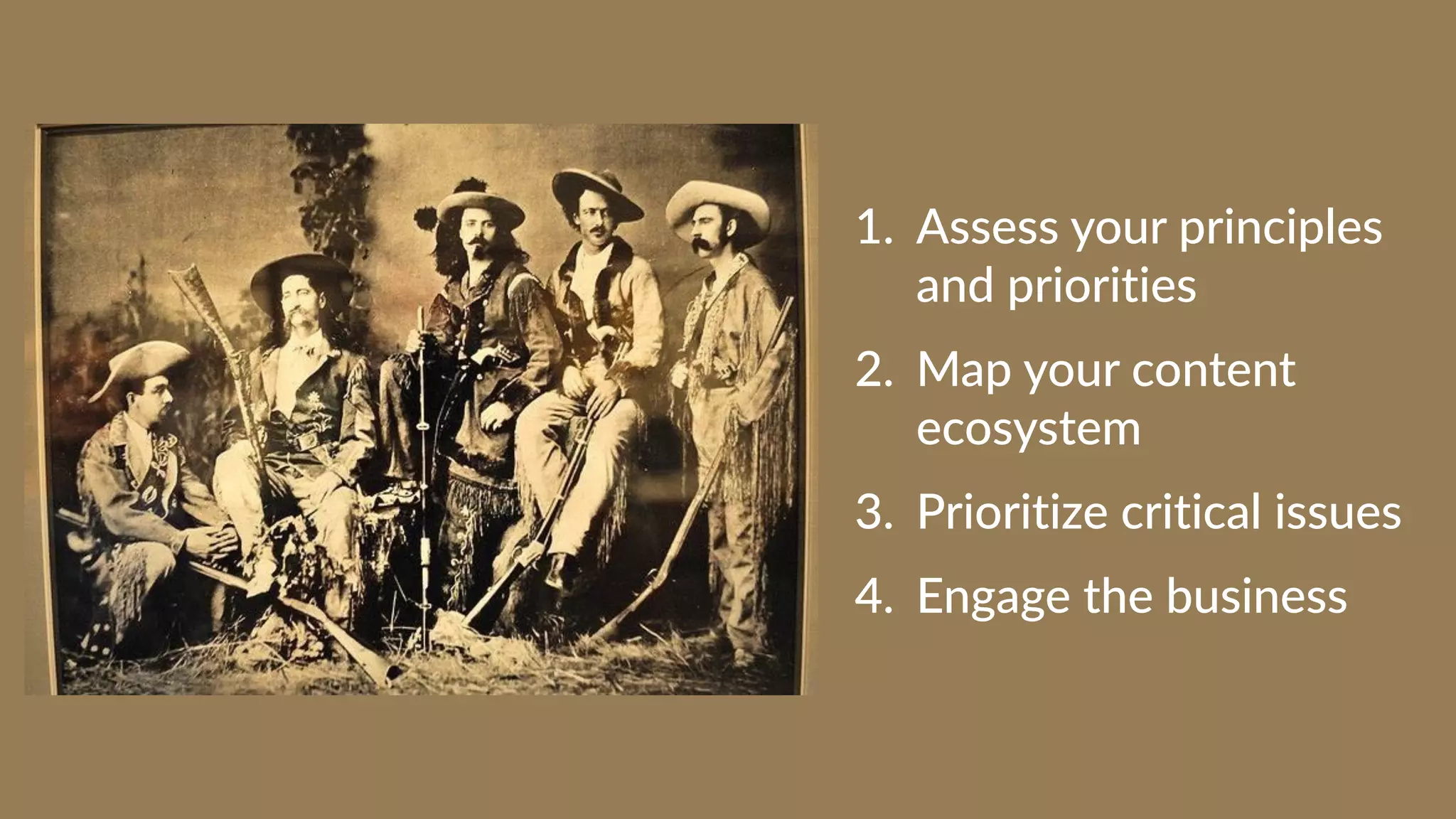 1. Assess your principles
and priorities
2. Map your content
ecosystem
3. Prioritize critical issues
4. Engage the business
 