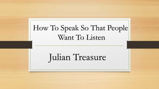 How To Speak So That People
Want To Listen
Julian Treasure
 