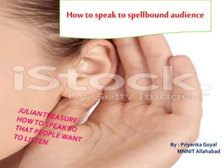 How to speak to spellbound audience
By : Priyanka Goyal
MNNIT Allahabad
 