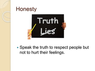 Honesty
 Speak the truth to respect people but
not to hurt their feelings.
 