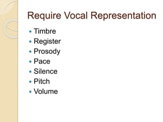 Require Vocal Representation
 Timbre
 Register
 Prosody
 Pace
 Silence
 Pitch
 Volume
 