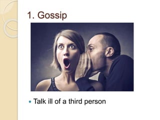 1. Gossip
 Talk ill of a third person
 