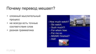 Почему перевод мешает?
12
•  сложный мыслительный
процесс
•  не всегда есть точные
соответствия слов
•  разная грамматика
 