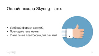 33
Онлайн-школа Skyeng – это:
•  Удобный формат занятий
•  Преподаватель мечты
•  Уникальная платформа для занятий
 