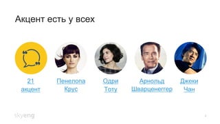 Акцент есть у всех
4
21
акцент
Пенелопа
Крус
Одри
Тоту
Арнольд
Шварценеггер
Джеки
Чан
 