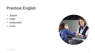 41
Practical English
•  airport
•  hotel
•  restaurant
•  shop
 