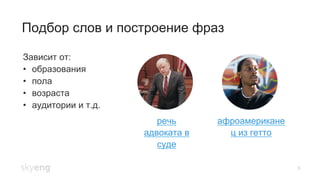 Подбор слов и построение фраз
5
Зависит от:
•  образования
•  пола
•  возраста
•  аудитории и т.д.
речь
адвоката в
суде
афроамерикане
ц из гетто
 