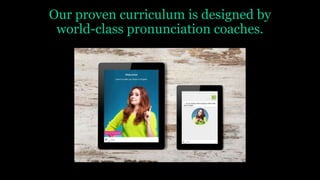 Our proven curriculum is designed by
world-class pronunciation coaches.
 