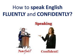 How to speak English
FLUENTLY and CONFIDENTLY?
 