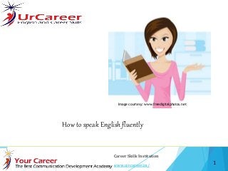 1
UrCareer – English and Career Skills Institution
Visit us at http://www.urcareer.in/
How to speak English fluently
Image courtesy: www.freedigitalphotos.net
 