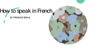 How to speak inFrench
BY PRANAVI SINHA
 