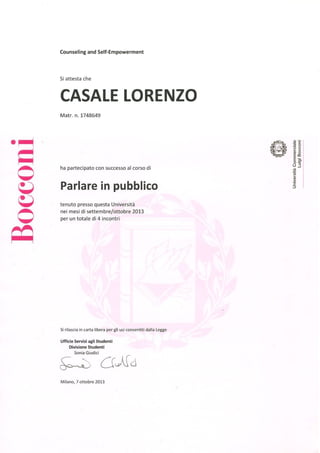/ has successfully participated in the course
/ held at this University
/ during september/october 2013
/ for a total of 4 meetings
/ it is certified that
/ It is released in common paper for all purposes authorized by law
/ Milan, 7th october 2013
/ How to speak in public
 