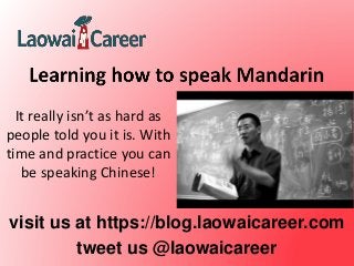 visit us at https://blog.laowaicareer.com
tweet us @laowaicareer
It really isn’t as hard as
people told you it is. With
time and practice you can
be speaking Chinese!
 