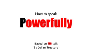 How to speak
Powerfully
Based on TED talk
By Julian Treasure
 