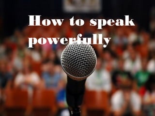How to speak
powerfully
 