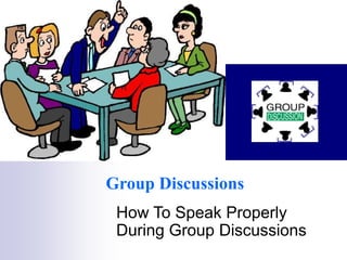 How To Speak Properly
During Group Discussions
Group Discussions
 