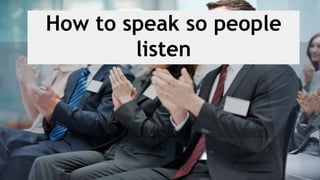 How to speak so people
listen
 
