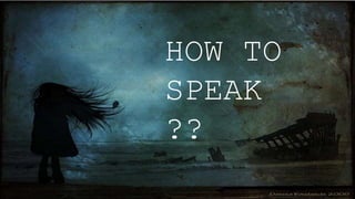 HOW TO
SPEAK
??
 