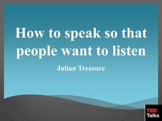 How to speak so that
people want to listen
Julian Treasure
 