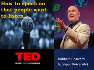 How to speak so
that people want
to listen
Shubham Goswami
(Jadavpur University)
 