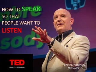 HOW TO SPEAK
SO THAT
PEOPLE WANT TO
LISTEN
BY-PRAKHAR BANSAL
MNIT JAIPUR
 