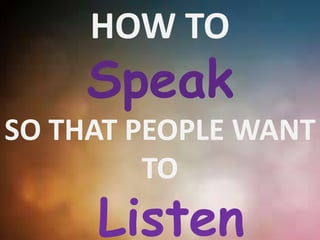 HOW TO
Speak
SO THAT PEOPLE WANT
TO
Listen
 