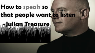 How to speak so
that people want to listen
-Julian Treasure
 