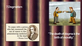 7.Dogmatism
“Thedeathofdogmaisthe
birthofmorality.”
 