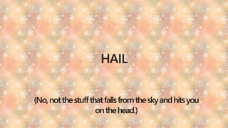 HAIL
(No,notthestuffthatfallsfromtheskyandhitsyou
onthehead.)
 