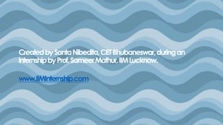 CreatedbySantaNibedita,CETBhubaneswar,duringan
internshipbyProf.SameerMathur,IIMLucknow.
www.IIMInternship.com
 