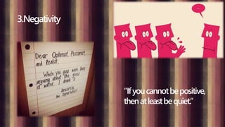 3.Negativity
“Ifyoucannotbepositive,
thenatleastbequiet.”
 