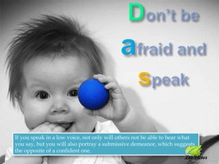 Don’t be afraid and speakIf you speak in a low voice, not only will others not be able to hear what you say, but you will also portray a submissive demeanor, which suggests the opposite of a confident one.