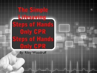 The Simple
Lifesaving
Steps of Hands
Only CPR
Steps of Hands
Only CPR
By: Riley Woodruff

 