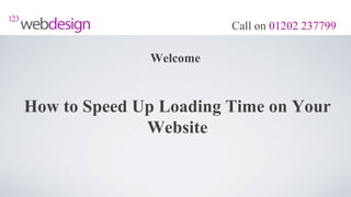 Call on 01202 237799

              Welcome


How to Speed Up Loading Time on Your
              Website
 