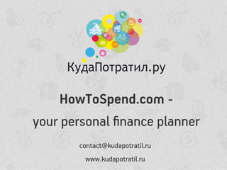 HowToSpend.com -
your personal ?nance planner
contact@kudapotratil.ru
www.kudapotratil.ru
 