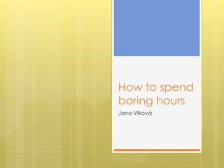 How to spendboringhoursJana ձǱá