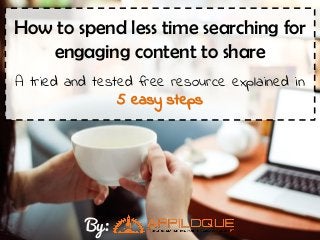 How to spend less time searching for
engaging content to share
A tried and tested free resource explained in
5 easy steps
By:
 