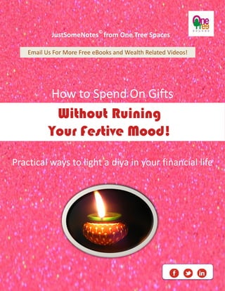 JustSomeNotes© from One Tree Spaces 
Email Us For More Free eBooks and Wealth Related Videos! 
How to Spend On Gifts 
Without Ruining 
Your Festive Mood! 
Practical ways to light a diya in your financial life 
 