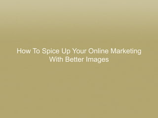 How To Spice Up Your Online Marketing
With Better Images

 