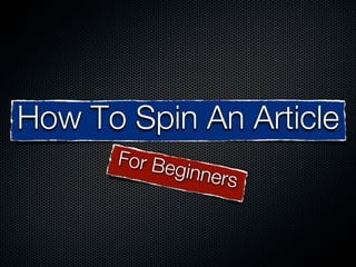 How To Spin An Article
      For Be
            ginner
                  s
 