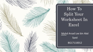 How To
Split Your
Worksheet In
Excel
Mohd Arsad Lee bin Abd
Syed
BG17110012
 