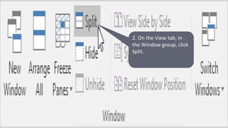 2. On the View tab, in
the Window group, click
Split.
 
