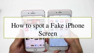 How to spot a Fake iPhone
Screen
 