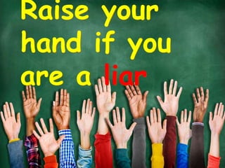 Raise your
hand if you
are a liar
 