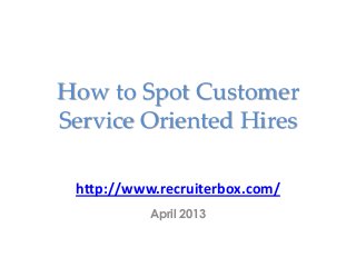 How to Spot Customer
Service Oriented Hires
http://www.recruiterbox.com/
April 2013
 