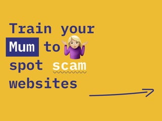 Train your
Mum to
spot scam
websites
 
